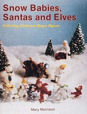 Snow Babies, Santas, and Elves Collecting Christmas Bisque Figures  2016 9780887404931 Front Cover