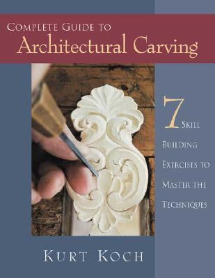 Complete Guide to Architectural Carving 7 Skill Building Exercises to Master the Techniques  2003 9781565231931 Front Cover