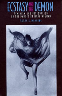 Ecstasy and the Demon Feminism and Nationalism in the Dances of Mary Wigman  1993 9780520081932 Front Cover