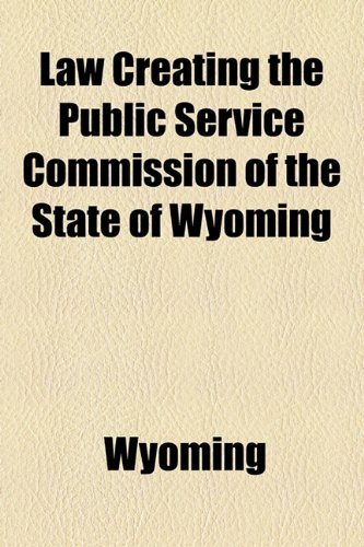 Law Creating the Public Service Commission of the State of Wyoming  2010 9781154537932 Front Cover