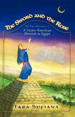 Sword and the Rose A Swiss-American Dervish in Egypt  2008 9781413496932 Front Cover
