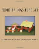 Frontier Logs Play Set Plans and Instructions for Making Your Own Log Cabin Building Set N/A 9781466394933 Front Cover