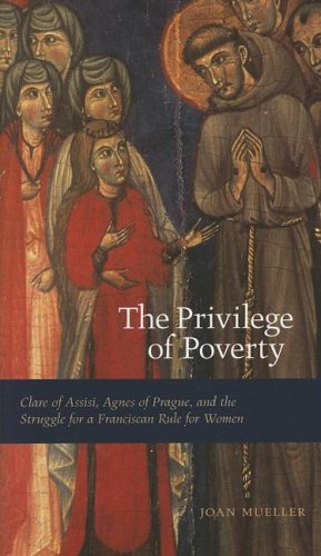 Privilege of Poverty Clare of Assisi, Agnes of Prague, and the Struggle for a Franciscan Rule for Women  2006 9780271028934 Front Cover