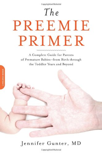 Preemie Primer A Complete Guide for Parents of Premature Babies -- from Birth Through the Toddler Years and Beyond  2010 9780738213934 Front Cover