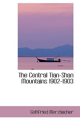 The Central Tian-shan Mountains 1902-1903:   2009 9781103385935 Front Cover