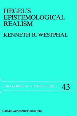 Hegel's Epistemological Realism A Study of the Aim and Method of Hegel's Phenomenology of Spirit  1989 9780792301936 Front Cover