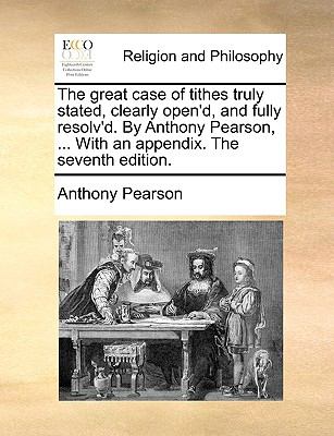 Great Case of Tithes Truly Stated Clearly Open'D, and Fully Resolv'D by Anthony Pearson, with an Appendix The  N/A 9781140918936 Front Cover