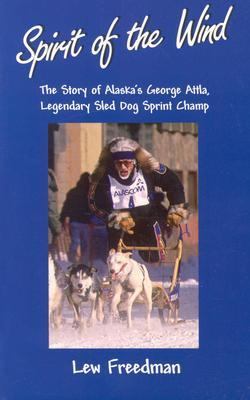 Spirit of the Wind The Story of Alaska's George Attla, Legendary Sled Dog Sprint Champ  2001 (Reprint) 9780945397939 Front Cover