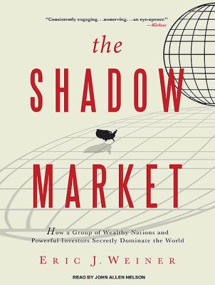 The Shadow Market: How a Group of Wealthy Nations and Powerful Investors Secretly Dominate the World  2010 9781400118939 Front Cover