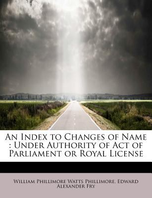 Index to Changes of Name Under Authority of Act of Parliament or Royal License N/A 9781116275940 Front Cover