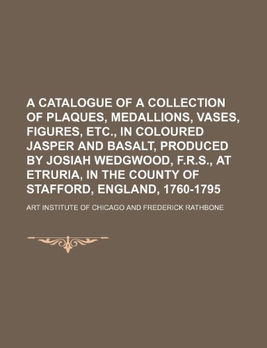 Catalogue of a Collection of Plaques, Medallions, Vases, Figures, etc , in Coloured Jasper and Basalt, Produced by Josiah Wedgwood, F R S  2010 9781154486940 Front Cover