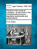 Practice in the courts of Louisiana : as sent forth in the constitutional provisions, legislative enactments and Jurisprudence  N/A 9781240136940 Front Cover