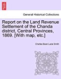 Report on the Land Revenue Settlement of the Chanda District, Central Provinces, 1869 [with Map, Etc ]  N/A 9781241522940 Front Cover