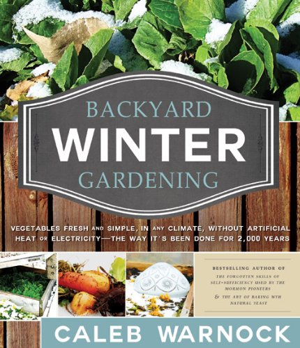 Backyard Winter Gardening: Vegetables Fresh and Simple, in Any Climate Without Artificial Heat or Electricity the Way It's Been Done for 2,000 Years  2013 9781462110940 Front Cover