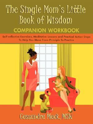 Single Mom's Little Book of Wisdom Companion Workbook Self-reflective Exercises, Meditative Lessons and Practical Action Steps to Help You Mo N/A 9780595465941 Front Cover