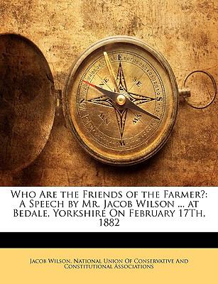 Who Are the Friends of the Farmer? : A Speech by Mr. Jacob Wilson ... at Bedale, Yorkshire on February 17Th 1882 N/A 9781149737941 Front Cover