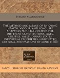 method and means of enjoying health, vigour, and long life adapting peculiar courses for different constitutions, ages, abilities, valetudinary states, individual proprieties, habituated customs, and passions of Mind (1683)  N/A 9781171264941 Front Cover