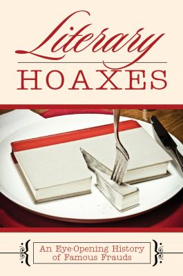 Literary Hoaxes An Eye-Opening History of Famous Frauds  2009 9781602397941 Front Cover