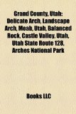 Grand County, Utah Delicate Arch, Landscape Arch, Moab, Utah, Balanced Rock, Castle Valley, Utah, Utah State Route 128, Arches National Park N/A 9781156772942 Front Cover