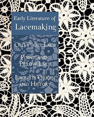 Early Literature of Lacemaking : Old Point Lace, Point and Pillow Lace, Lace N/A 9781930585942 Front Cover