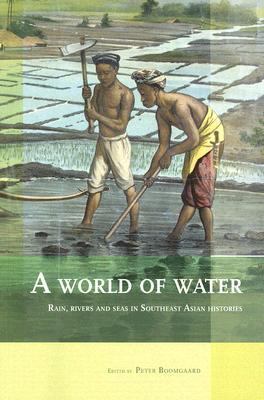World of Water Rain, Rivers and Seas in Southeast Asian Histories  2007 9789067182942 Front Cover