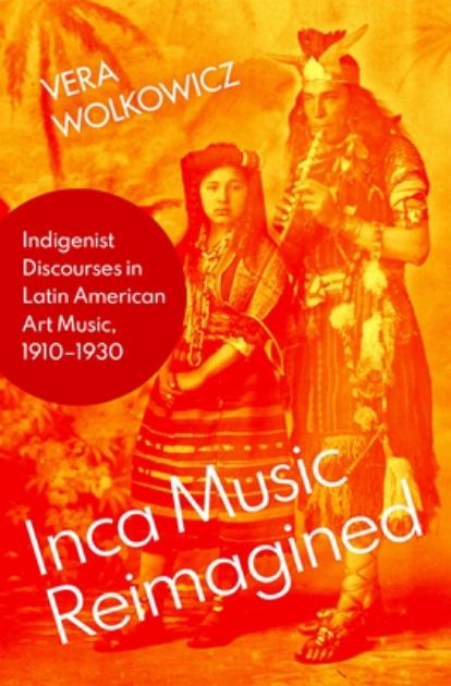 Inca Music Reimagined Indigenist Discourses in Latin American Art Music, 1910-1930 N/A 9780197548943 Front Cover