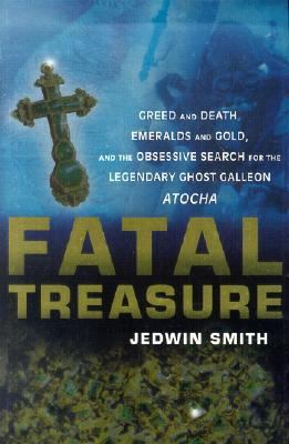 Fatal Treasure Greed and Death, Emeralds and Gold, and the Obsessive Search for the Legendary Ghost Galleon Atocha  2003 9780471158943 Front Cover