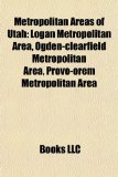 Metropolitan Areas of Utah Logan Metropolitan Area, Ogden-clearfield Metropolitan Area, Provo-orem Metropolitan Area N/A 9781157877943 Front Cover