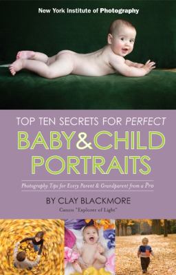 Top Ten Secrets for Perfect Baby and Child Portraits Photography Tips for Every Parent and Grandparent from a Pro  2012 9781581159943 Front Cover