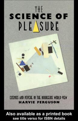 Science of Pleasure Cosmos and Psyche in the Bourgeois World  1990 9780203992944 Front Cover