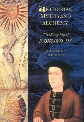 Arthurian Myths and Alchemy The Kingship of Edward IV  2002 9780750919944 Front Cover