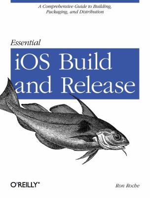 Essential IOS Build and Release A Comprehensive Guide to Building, Packaging, and Distribution  2012 9781449313944 Front Cover