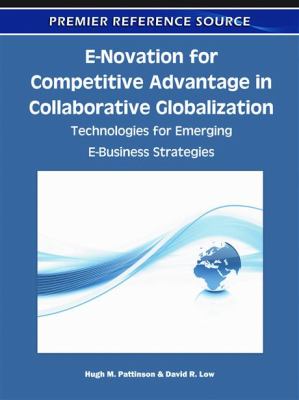 E-Novation for Competitive Advantage in Collaborative Globalization Technologies for Emerging e-Business Strategies  2011 9781605663944 Front Cover