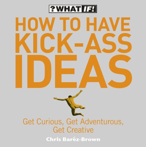 How to Have Kick-Ass Ideas (What If) N/A 9780007220946 Front Cover