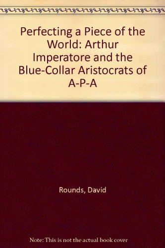 Perfecting a Piece of the World Arthur Imperatore and the Blue-Collar Aristocrats of A-P-A  1993 9780201567946 Front Cover