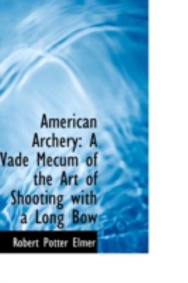 American Archery: A Vade Mecum of the Art of Shooting With a Long Bow  2008 9780559539947 Front Cover