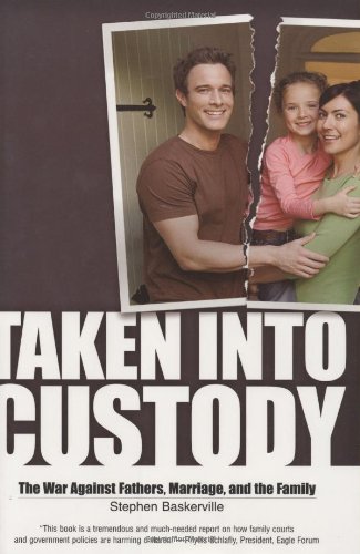Taken into Custody The War Against Fathers, Marriage, and the Family  2007 9781581825947 Front Cover