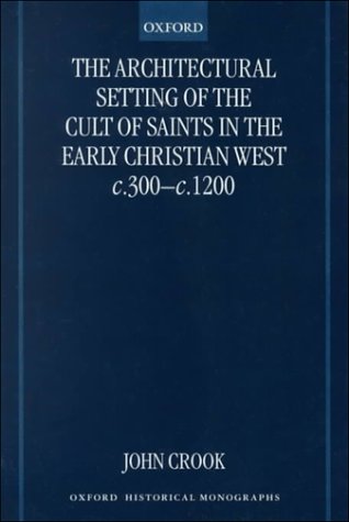 Architectural Setting of the Cult of Saints in the Early Christian West C. 300-1200   2000 9780198207948 Front Cover