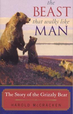 Beast That Walks Like Man The Story of the Grizzly Bear  2003 9781570983948 Front Cover