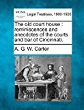 old court house : reminiscences and anecdotes of the courts and bar of Cincinnati  N/A 9781240005949 Front Cover