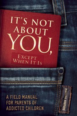 It's Not About You, Except When It Is: A Field Manual for Parents of Addicted Children  2012 9781936290949 Front Cover