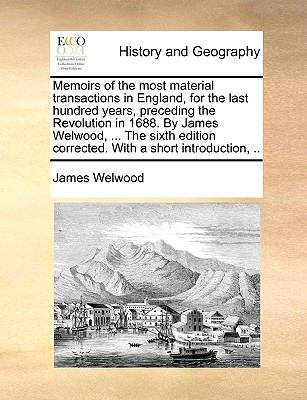 Memoirs of the Most Material Transactions in England, for the Last Hundredyears, Precedng the Revolution in 1688 by James Welwood N/A 9781140806950 Front Cover