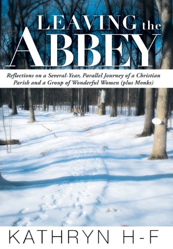Leaving the Abbey: Reflections on a Several-year, Parallel Journey of a Christian Parish and a Group of Wonderful Women (Plus Monks)  2013 9781449787950 Front Cover