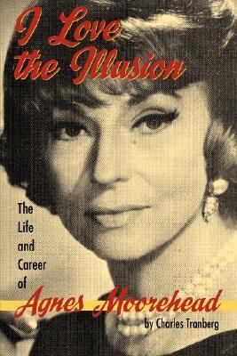 I Love the Illusion The Life and Career of Agnes Moorehead 2nd 2007 9781593930950 Front Cover
