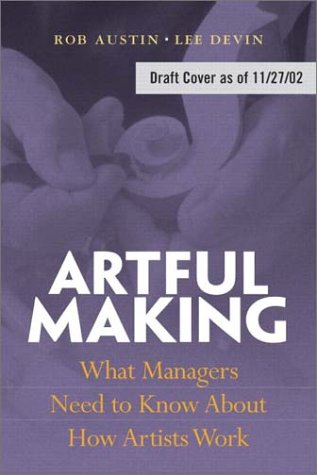 Artful Making What Managers Need to Know about How Artists Work  2003 9780130086952 Front Cover