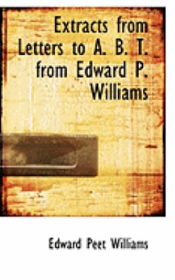 Extracts from Letters to A. B. T. from Edward P. Williams:   2008 9780554860954 Front Cover