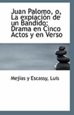 Juan Palomo, O, la Expiaciï¿½n de un Bandido Drama en Cinco Actos y en Verso N/A 9781113277954 Front Cover