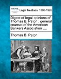 Digest of legal opinions of Thomas B. Paton : general counsel of the American Bankers Association ... .  N/A 9781240114955 Front Cover