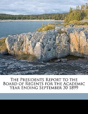 Presidents Report to the Board of Regents for the Academic Year Ending September 30 1899 N/A 9781149629956 Front Cover