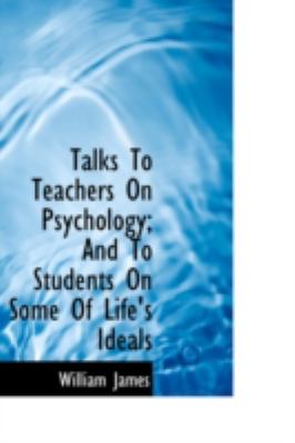 Talks to Teachers on Psychology and to Students on Some of Life's Ideals  2008 9780554351957 Front Cover